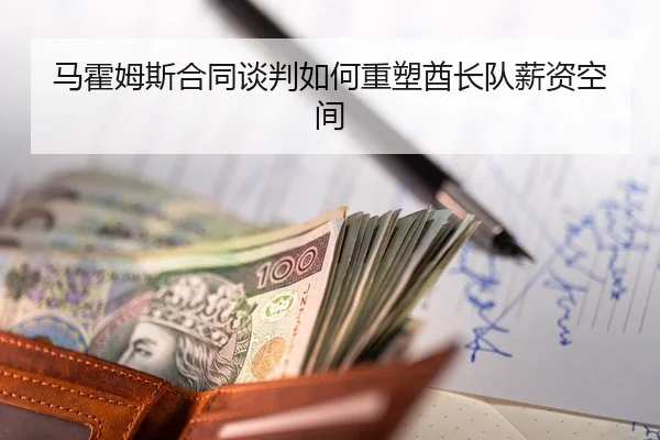 马霍姆斯合同谈判如何重塑酋长队薪资空间
